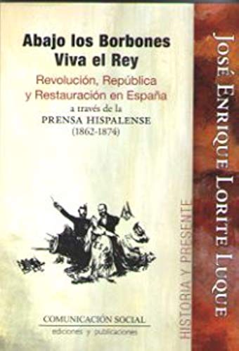 Abajo los Borbones, Viva el Rey: Revolución, República y Restauración en España a través de la prensa hispalense (1862-1874): 12 (Historia y Presente)