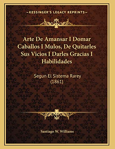 Arte De Amansar I Domar Caballos I Mulos, De Quitarles Sus Vicios I Darles Gracias I Habilidades: Segun El Sistema Rarey (1861)