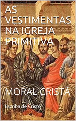 AS VESTIMENTAS NA IGREJA PRIMITIVA: MORAL CRISTÃ (Portuguese Edition)
