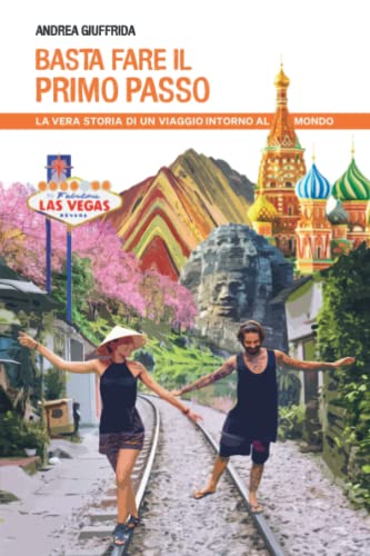 Basta fare il primo passo: La vera storia di un viaggio intorno al mondo