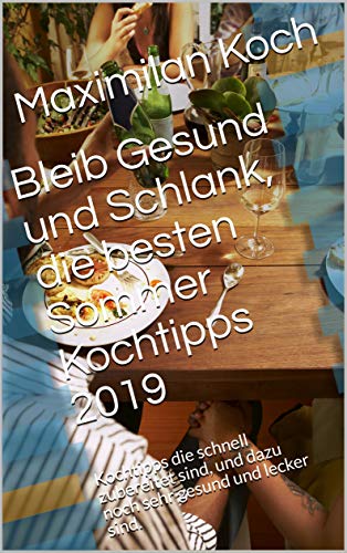 Bleib Gesund und Schlank, die besten Sommer Kochtipps 2019: Kochtipps die schnell zubereitet sind, und dazu noch sehr gesund und lecker sind. (German Edition)