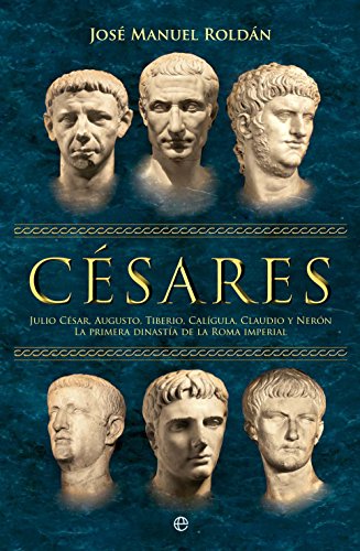 Césares: Julio César, Augusto, Tiberio, Calígula, Claudio y Nerón : la primera dinastía de la Roma imperial (Historia divulgativa)