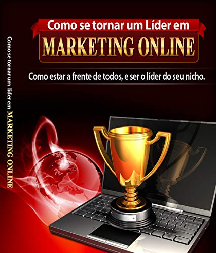 Como Se Tornar Um Líder Em Marketing Online: Como estar a frente de todos e ser o líder do seu nicho (Portuguese Edition)