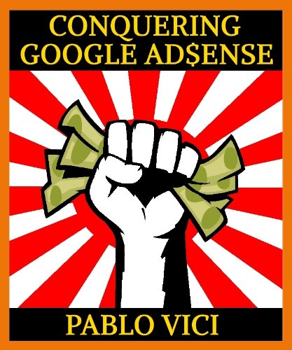 Conquering Google AdSense - 5 Proven Steps to go from 5 to 15% CTR and Triple Your Earnings Overnight (English Edition)
