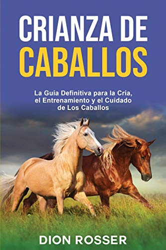 Crianza de caballos: La guía definitiva para la cría, el entrenamiento y el cuidado de los caballos (Cría de ganado)