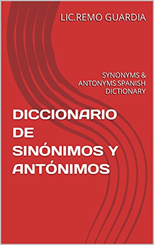 DICCIONARIO DE SINÓNIMOS Y ANTÓNIMOS: SYNONYMS & ANTONYMS SPANISH DICTIONARY