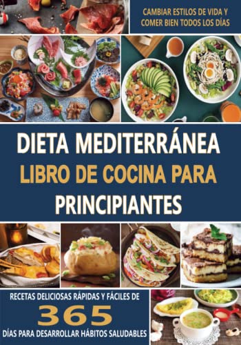 Dieta mediterránea Libro de cocina para principiantes: Recetas deliciosas rápidas y fáciles de 365 días para desarrollar hábitos saludables, cambiar estilos de vida y comer bien todos los días