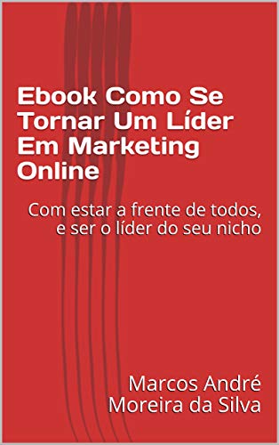 Ebook Como Se Tornar Um Líder Em Marketing Online: Com estar a frente de todos, e ser o líder do seu nicho (Portuguese Edition)