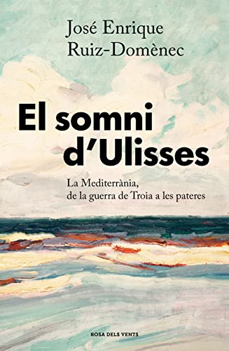 El somni d'Ulisses: La Mediterrània, de la guerra de Troia a les pasteres (Divulgació)