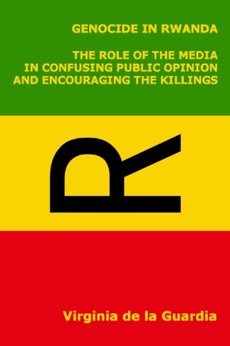 Genocide in Rwanda. The Role of the Media in Confusing Public Opinion and Encouraging the Killings. (English Edition)