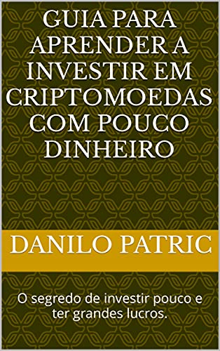 Guia para aprender a investir em criptomoedas com pouco dinheiro: O segredo de investir pouco e ter grandes lucros. (Portuguese Edition)