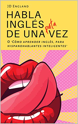 Habla inglés de una puta vez: O 'Cómo aprender inglés, para hispanohablantes inteligentes'