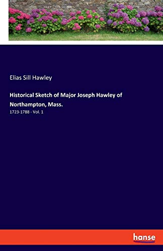 Historical Sketch of Major Joseph Hawley of Northampton, Mass.: 1723-1788 - Vol. 1