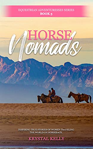 Horse Nomads (Equestrian Adventuresses Series Book 5): True stories of horse riders overcoming the odds while traveling on horseback. (English Edition)