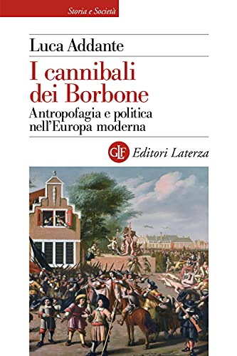 I cannibali dei Borbone. Antropofagia e politica nell’Europa moderna (Storia e società)