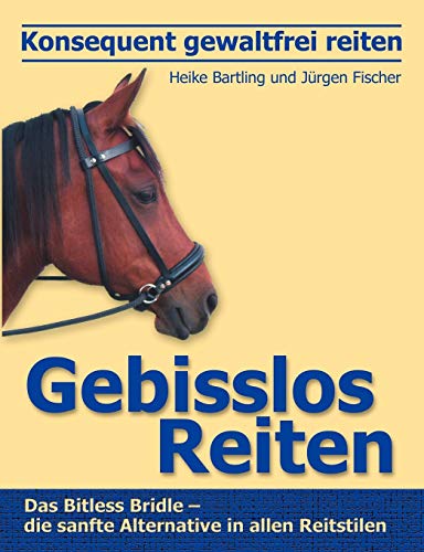 Konsequent gewaltfrei reiten - Gebisslos Reiten: Das Bitless Bridle - die sanfte Alternative in allen Reitstilen