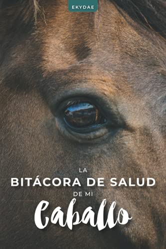 La Bitácora de Salud de mi Caballo: Seguimiento de los cuidados, la alimentación, los tratamientos y las citas médicas de su caballo