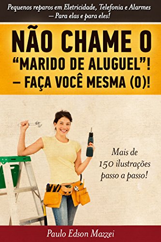 NÃO CHAME O MARIDO DE ALUGUEL! FAÇA VOCÊ MESMA (O)!!: Pequenos reparos em Eletricidade, Telefonia e Alarmes. Para elas e para eles! (Portuguese Edition)