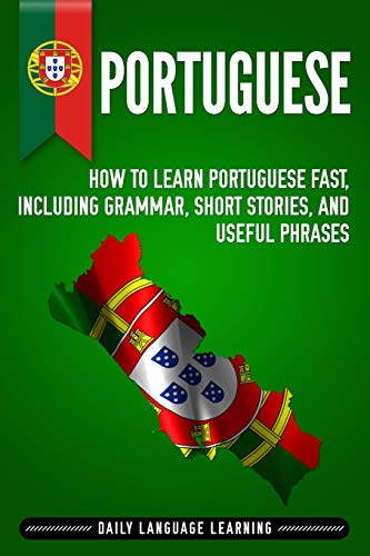 Portuguese: How to Learn Portuguese Fast, Including Grammar, Short Stories, and Useful Phrases [Idioma Inglés]