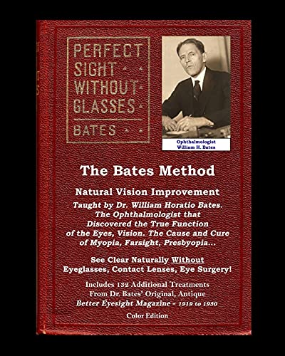 The Bates Method - Perfect Sight Without Glasses - Natural Vision Improvement Taught by Ophthalmologist William Horatio Bates: See Clear Naturally ... Better Eyesight Magazine (Color Edition)