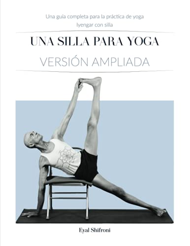 Una Silla para Yoga Versión ampliada: Una Guía Completa para la Práctica de Yoga Iyengar con Silla