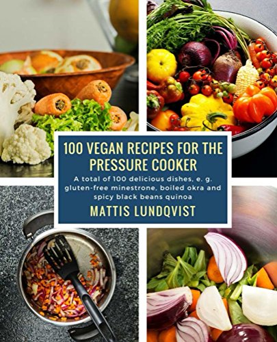 100 vegan recipes for the pressure cooker: A total of 100 delicious dishes, e.g. gluten-free minestrone, boiled okra and spicy black beans quinoa (English Edition)