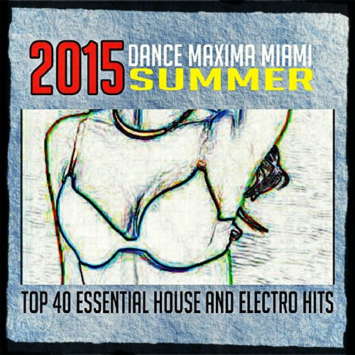 2015 Dance Maxima Miami Summer (Top 40 Essential House and Electro Hits) [Explicit]