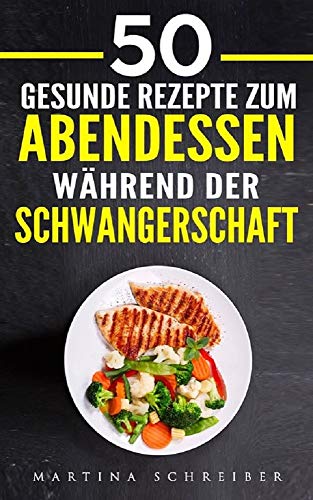 50 Gesunde Rezepte zum Abendessen während der Schwangerschaft zum Wohlfühlen und Geniesen (German Edition)