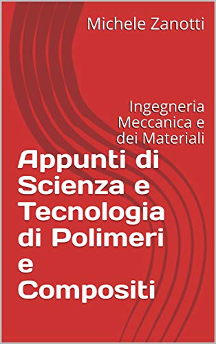 Appunti di Scienza e Tecnologia di Polimeri e Compositi: Ingegneria Meccanica e dei Materiali (Italian Edition)