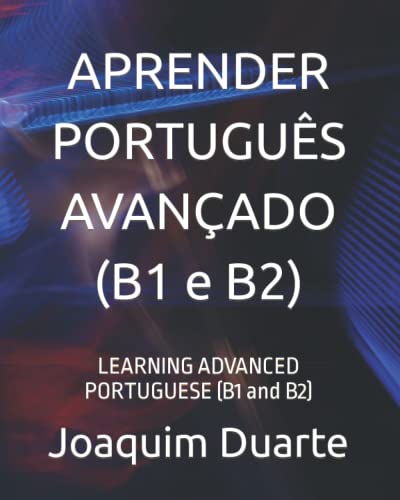 APRENDER PORTUGUÊS AVANÇADO (B1 e B2): LEARNING ADVANCED PORTUGUESE (B1 and B2)