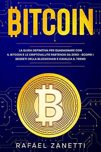 Bitcoin: La Guida Definitiva per Guadagnare con il Bitcoin e le Criptovalute partendo da Zero - Scopri i Segreti della Blockchain e Cavalca il Trend (Italian Edition)