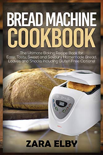 Bread Machine Cookbook: The Ultimate Baking Recipe Book for Easy, Tasty, Sweet and Savoury Homemade Bread, Loaves and Snacks Including Gluten Free Options!