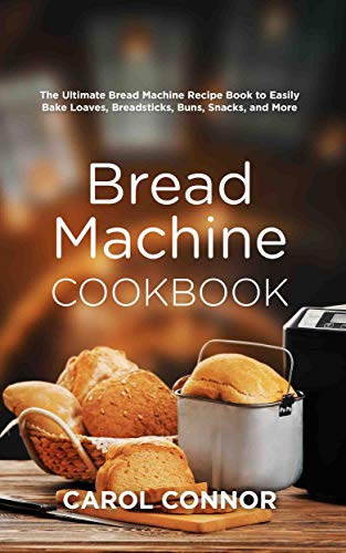 Bread Machine Cookbook: The Ultimate Bread Machine Recipe Book to Easily Bake Loaves, Breadsticks, Buns, Snacks, and More (English Edition)