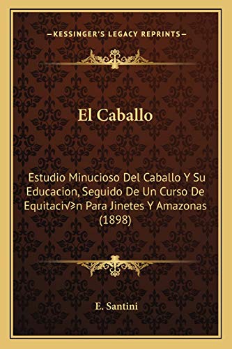 Caballo: Estudio Minucioso Del Caballo Y Su Educacion, Seguido De Un Curso De Equitación Para Jinetes Y Amazonas (1898)