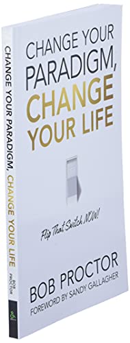 Change Your Paradigm, Change Your Life: Flip That Switch Now!