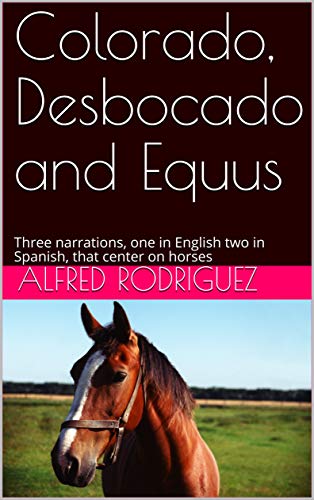 Colorado, Desbocado and Equus: Three narrations, one in English two in Spanish, that center on horses (English Edition)
