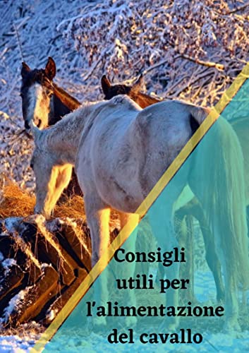 Consigli utili per l'alimentazione del cavallo: Leader nello sviluppo di diete per cavalli (Italian Edition)