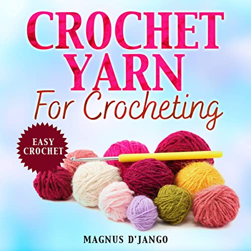 Crochet Yarn for Crocheting!: Easy Crochet. Discover Al You Need To Know! (English Edition)