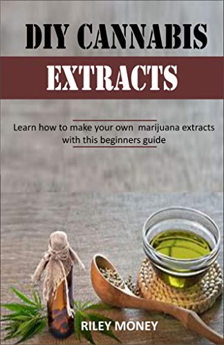 DIY CANNABIS EXTRACTS: Learn how to make your own marijuana extracts with this beginners guide (English Edition)
