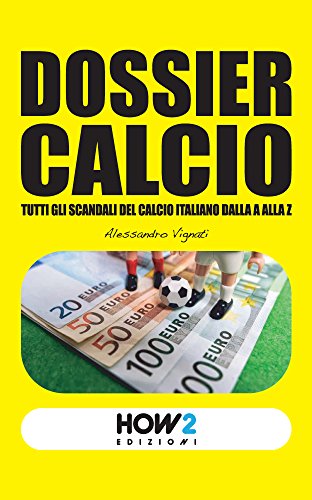 DOSSIER CALCIO: Tutti gli Scandali del Calcio Italiano dalla A alla Z (HOW2 Edizioni Vol. 75) (Italian Edition)