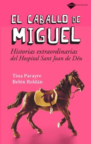 El caballo de Miguel: Historias extraordinarias del Hospital Sant Joan de D????u (Plataforma testimonio) (Spanish Edition) by Tina Parayre (2008-11-01)