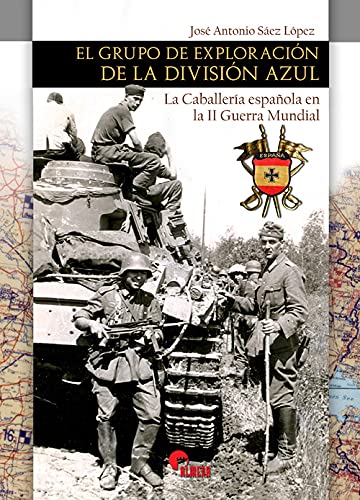 El Grupo de exploración De La División Azul. La caballería Española En La II Guerra Mundial
