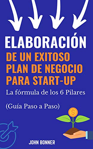 Elaboración de un Exitoso Plan de Negocio para START-UP: La fórmula de los 6 Pilares (Guía Paso a Paso)