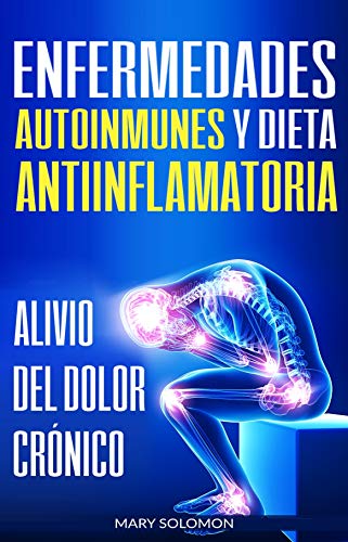 Enfermedades autoinmunes y dieta antiinflamatoria: Alivio del dolor crónico / Autoimmune Disease Anti-inflammatory Diet: Chronic Pain Relief (Libro en Espanol / Spanish Book Version)