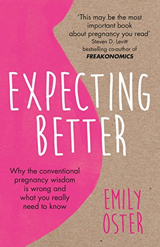 Expecting Better: Why the Conventional Pregnancy Wisdom is Wrong and What You Really Need to Know (English Edition)