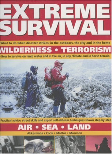 Extreme Survival: What to Do When Disaster Strikes - In the Outdoors, the City and in the Home, How to Survive on Land, Water and in the Air, in Any Climate and Harsh Terrain