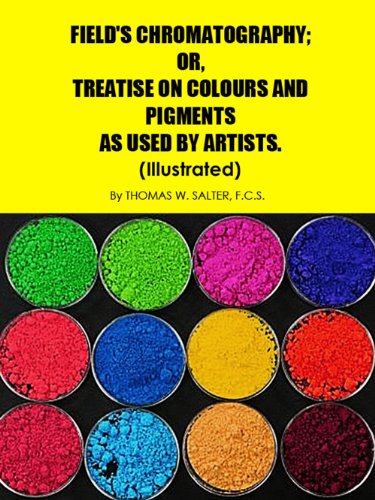 FIELD'S CHROMATOGRAPHY; OR, TREATISE ON COLOURS AND PIGMENTS AS USED BY ARTISTS (Illustrated) (English Edition)