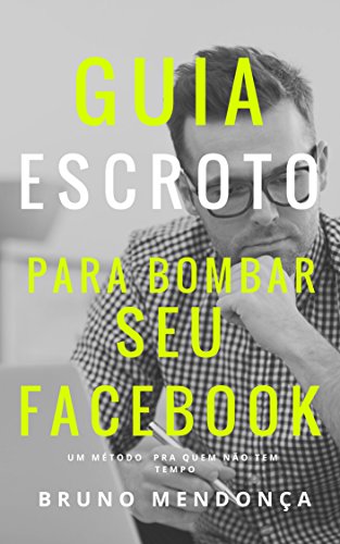 Guia Escroto para Bombar seu Facebook (Portuguese Edition)