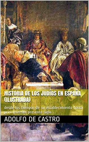Historia de los judíos en España (Ilustrada): desde los tiempos de su establecimiento hasta principios del presente siglo