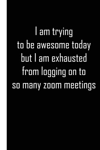 I Am Trying To Be Awesome Today But Exhausted From Logging On To So Many Zoom Meetings: Funny Online Meeting Gift for Team, Boss, Co-Worker|Blank ... Ideas (Funny Online Meeting Notebook/Journal)